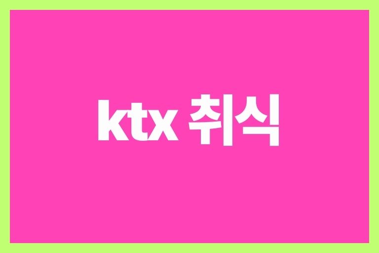 ktx 취식 음식물 섭취